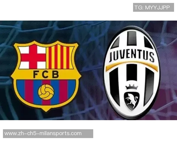 巴萨与尤文对决分析盘点两队近期状态与战术博弈